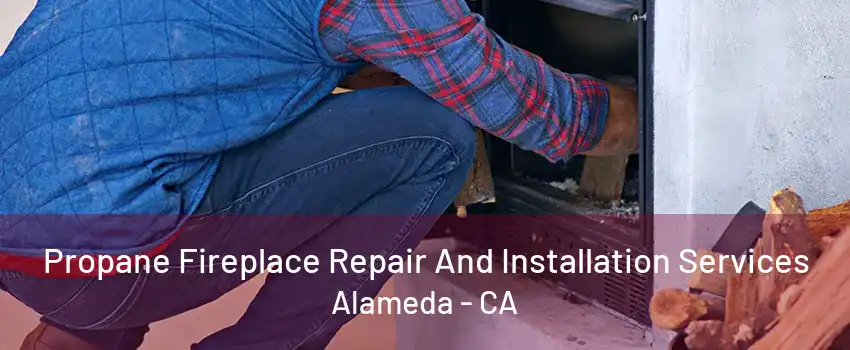 Propane Fireplace Repair And Installation Services Alameda - CA